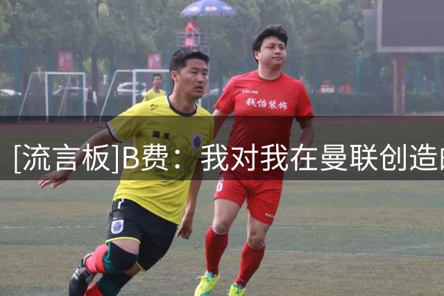[流言板]B费：我对我在曼联创造的历史骄傲，想对自己说继续向前